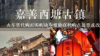 火车票代购点买的动车票能在代购点退票或改签吗