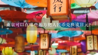 南京可以在哪些地方把人民币兑换成日元？