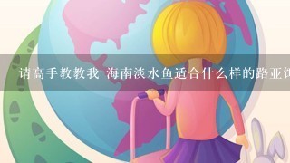 请高手教教我 海南淡水鱼适合什么样的路亚饵 我是新手刚玩的，五指山市的