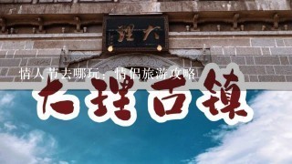 情人节去哪玩：情侣旅游攻略