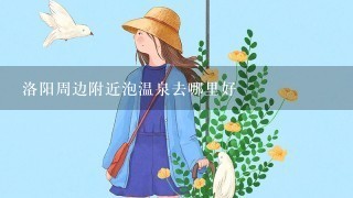 洛阳周边附近泡温泉去哪里好