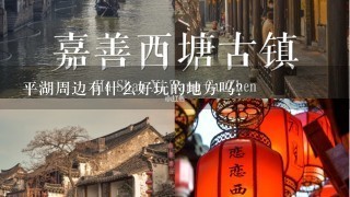 平湖周边有什么好玩的地方吗？