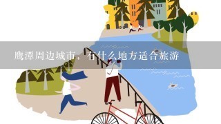 鹰潭周边城市，有什么地方适合旅游