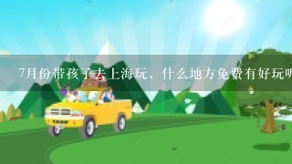 7月份带孩子去上海玩，什么地方免费有好玩呢？