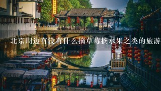 北京周边有没有什么摘草莓摘水果之类的旅游地方啊