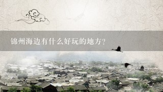 锦州海边有什么好玩的地方？