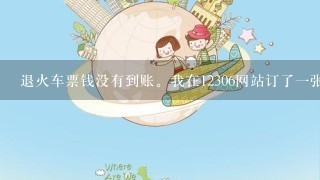 退火车票钱没有到账。我在12306网站订了一张火车票，