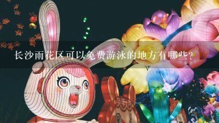 长沙雨花区可以免费游泳的地方有哪些？