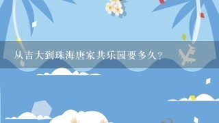 从吉大到珠海唐家共乐园要多久?