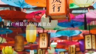 离广州最近的海滩景点