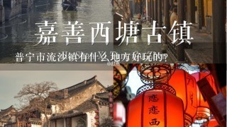 普宁市流沙镇有什么地方好玩的？