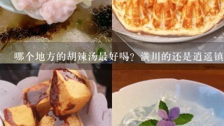 哪个地方的胡辣汤最好喝？潢川的还是逍遥镇的？怎么制作呢？