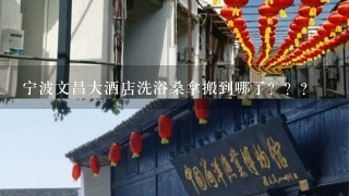 宁波文昌大酒店洗浴桑拿搬到哪了？？？