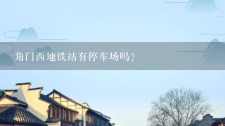 角门西地铁站有停车场吗？