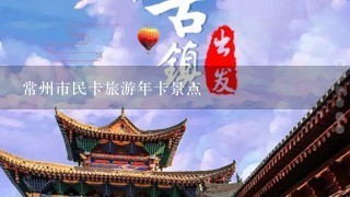 常州市民卡旅游年卡景点