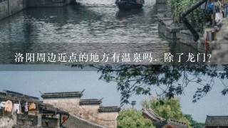 洛阳周边近点的地方有温泉吗，除了龙门？