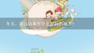 冬天，清远清新有什么好玩的地方?