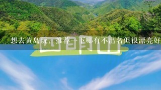 想去黄岛玩，推荐一下哪有不出名但很漂亮好玩的地方