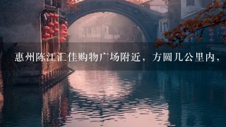 惠州陈江汇佳购物广场附近，方圆几公里内，有什么好玩的地方吗？