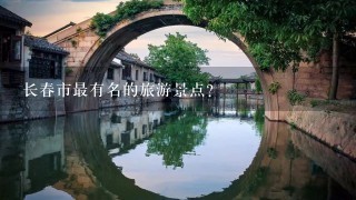 长春市最有名的旅游景点？