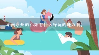 湖南永州的祁阳有什么好玩的地方啊？