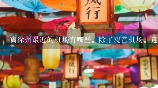 离徐州最近的机场有哪些。除了观音机场。连云港机场。其他省的也可以