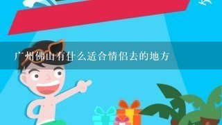 广州佛山有什么适合情侣去的地方