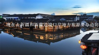 现在去新疆和西藏边境口岸地方旅游要办边防证吗?