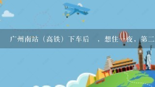 广州南站（高铁）下车后​，想住一夜，第二天早上去广州长隆水上乐园玩，高铁站附近有没有住宿酒店？