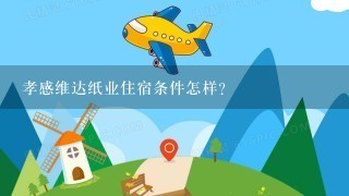 孝感维达纸业住宿条件怎样？