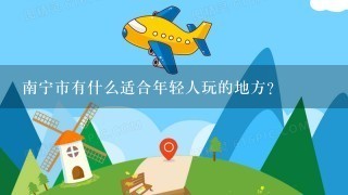 南宁市有什么适合年轻人玩的地方？