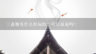 三道堰有什么好玩的？可以说说吗？