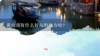 黄山市有什么好玩的地方哈？