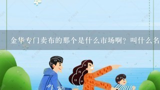 金华专门卖布的那个是什么市场啊？叫什么名字