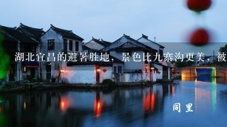 湖北宜昌的避暑胜地，景色比九寨沟更美，被誉为“三