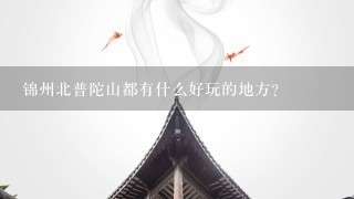 锦州北普陀山都有什么好玩的地方？