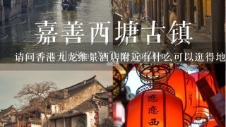 请问香港九龙维景酒店附近有什么可以逛得地方以及可以吃的地方（最好有特色的）。