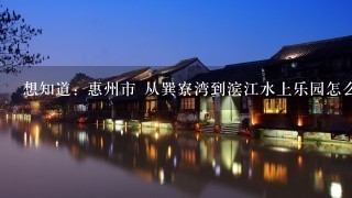 想知道: 惠州市 从巽寮湾到滨江水上乐园怎么坐公交