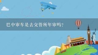 巴中审车是去交管所年审吗？