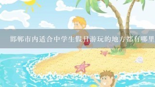 邯郸市内适合中学生假日游玩的地方都有哪里？