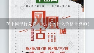 在中国银行兑换日元,是按什么价格计算的?