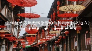 上海杭州苏州无锡旅游的最好玩在什么地方？玩够几天？