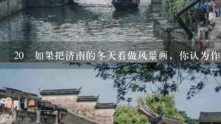 20 如果把济南的冬天看做风景画，你认为作者向我们描绘了几幅风景画?