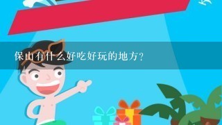 保山有什么好吃好玩的地方？