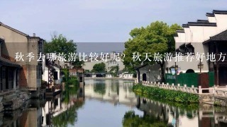 秋季去哪旅游比较好呢？秋天旅游推荐好地方？