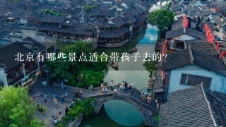 北京有哪些景点适合带孩子去的？