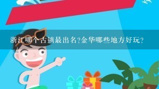 浙江哪个古镇最出名?金华哪些地方好玩?