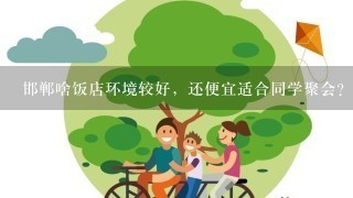 邯郸啥饭店环境较好，还便宜适合同学聚会？