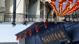 2月份合适去哪里旅游除了海南三亚！那些地方和海南三亚差不多的？大