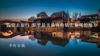 假期去旅行 那里最美最有价值去参观的地方 喜欢有山水的地方